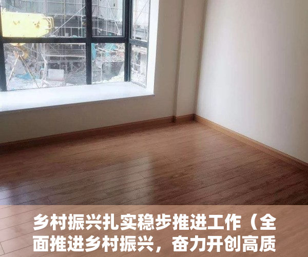 乡村振兴扎实稳步推进工作（全面推进乡村振兴，奋力开创高质量发展新局面！东莞市委常委梁杰钊到凤岗调研）