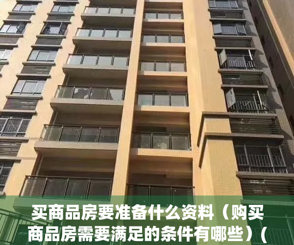 买商品房要准备什么资料（购买商品房需要满足的条件有哪些）(买商品房需要什么手续?)