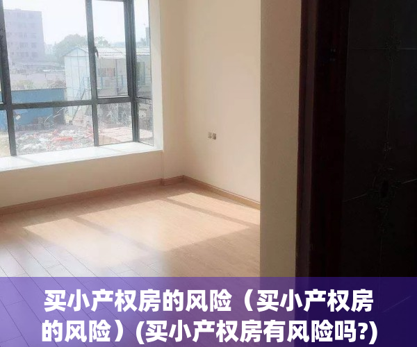 买小产权房的风险（买小产权房的风险）(买小产权房有风险吗?)