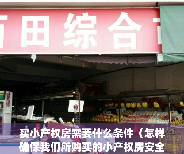 买小产权房需要什么条件（怎样确保我们所购买的小产权房安全？）(买小产权房需要哪些手续)