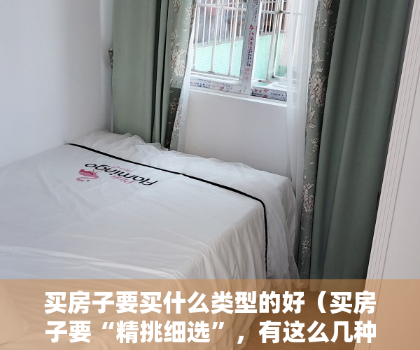 买房子要买什么类型的好（买房子要“精挑细选”，有这么几种房子，不要盲目选择）