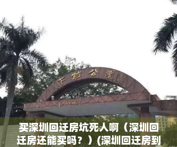 买深圳回迁房坑死人啊（深圳回迁房还能买吗？）(深圳回迁房到底有多坑)