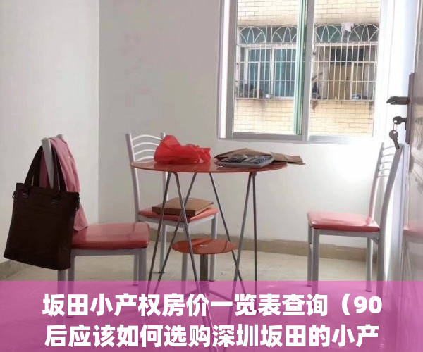 坂田小产权房价一览表查询（90后应该如何选购深圳坂田的小产权房？）(坂田小产权房出售新房)