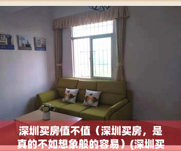 深圳买房值不值（深圳买房，是真的不如想象般的容易）(深圳买房的好处与坏处)