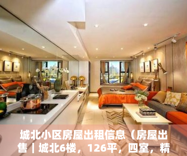 城北小区房屋出租信息（房屋出售｜城北6楼，126平，四室，精装修，售638万……）