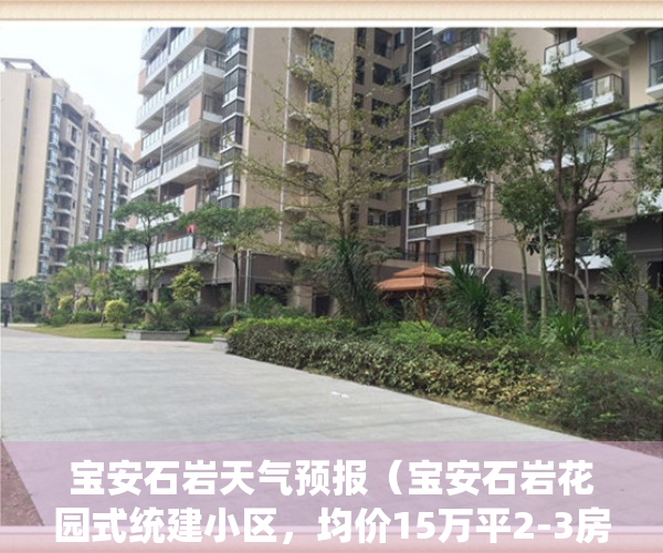 宝安石岩天气预报（宝安石岩花园式统建小区，均价15万平2-3房可选）