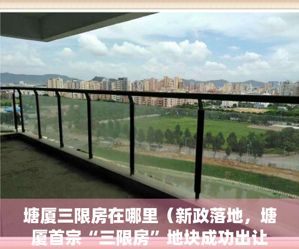 塘厦三限房在哪里（新政落地，塘厦首宗“三限房”地块成功出让）(东莞塘厦三限房)
