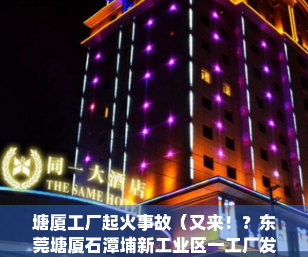 塘厦工厂起火事故（又来！？东莞塘厦石潭埔新工业区一工厂发生火灾！）(东莞塘厦今天刚刚发生的火灾)