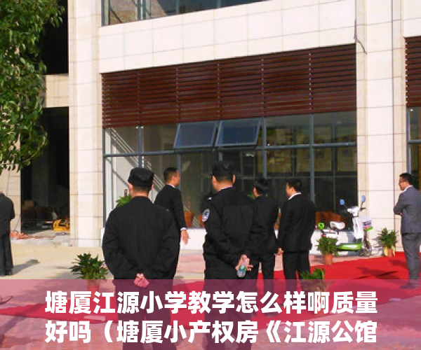 塘厦江源小学教学怎么样啊质量好吗（塘厦小产权房《江源公馆》 单间首付八万起 一梯五户 70年产权）