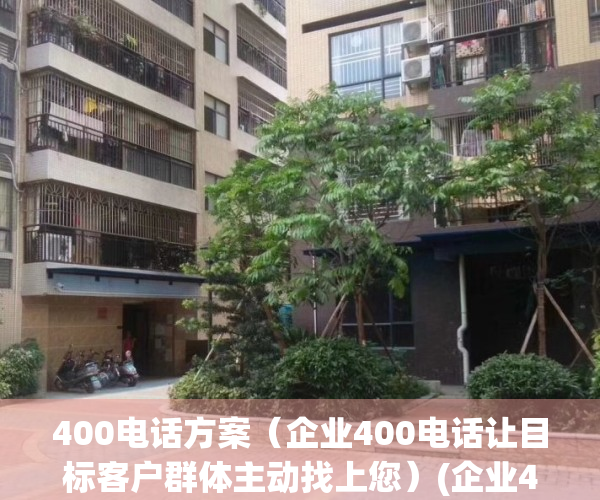 400电话方案（企业400电话让目标客户群体主动找上您）(企业400电话如何收费的)