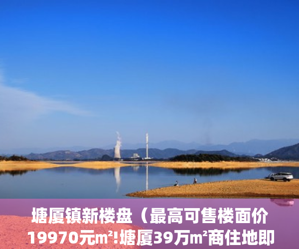塘厦镇新楼盘（最高可售楼面价19970元㎡!塘厦39万㎡商住地即将出让）(塘厦新楼盘价格)