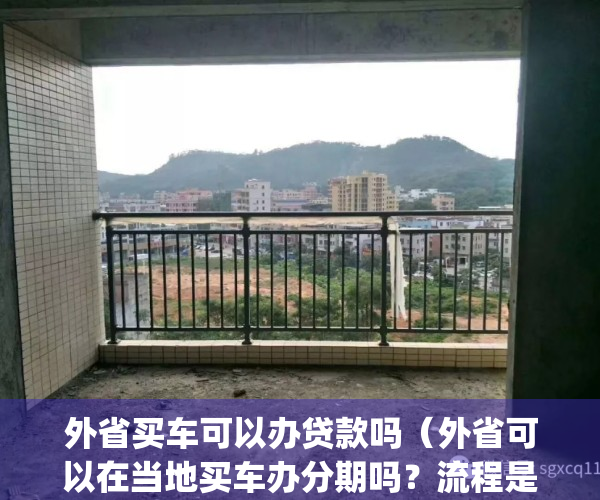 外省买车可以办贷款吗（外省可以在当地买车办分期吗？流程是什么）(在外省买车能贷款吗)