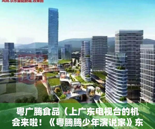 粤广腾食品（上广东电视台的机会来啦！《粤腾腾少年演说家》东莞地区报名开始）