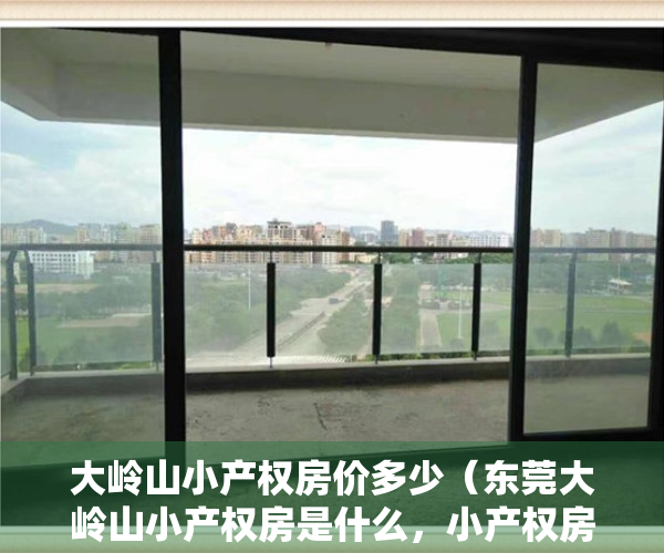 大岭山小产权房价多少（东莞大岭山小产权房是什么，小产权房的优势？）