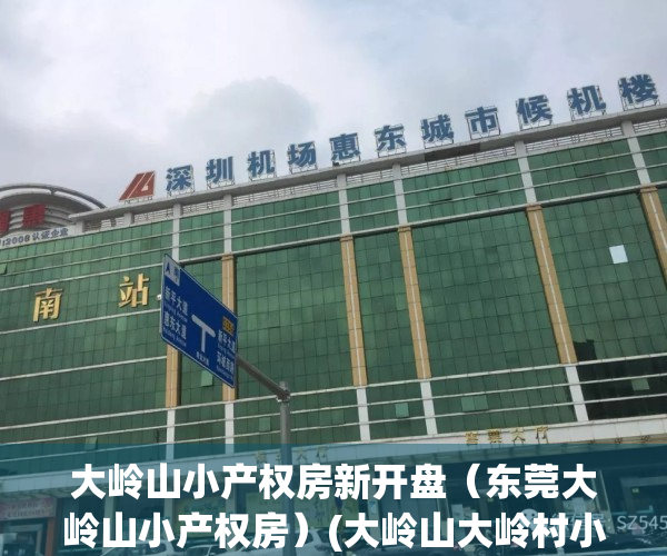 大岭山小产权房新开盘（东莞大岭山小产权房）(大岭山大岭村小产权房)