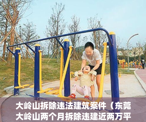 大岭山拆除违法建筑案件（东莞大岭山两个月拆除违建近两万平方米）(大岭山需要拆迁的村有哪些)