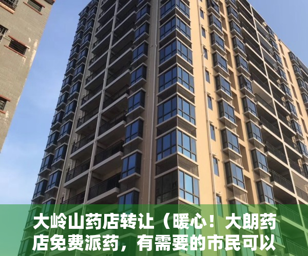 大岭山药店转让（暖心！大朗药店免费派药，有需要的市民可以过来领取）