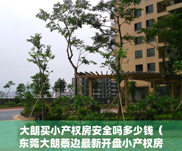 大朗买小产权房安全吗多少钱（东莞大朗蔡边最新开盘小产权房「松湖翡翠湾」4180元㎡，可分期8年）