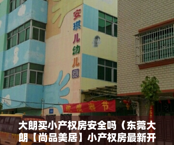大朗买小产权房安全吗（东莞大朗【尚品美居】小产权房最新开盘出售 大阳台 均价4200元）