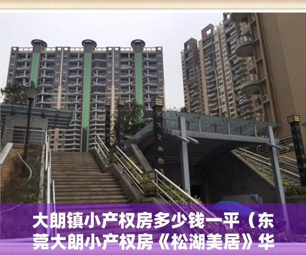 大朗镇小产权房多少钱一平（东莞大朗小产权房《松湖美居》华为1公里 劲爆价158万每套起）
