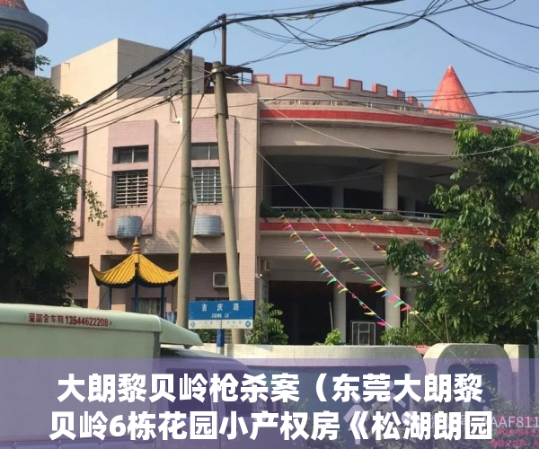 大朗黎贝岭枪杀案（东莞大朗黎贝岭6栋花园小产权房《松湖朗园》800户花园小区 ​精装房拎包入住，首付 25万起）