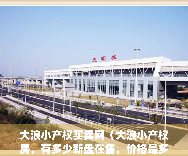 大浪小产权买卖网（大浪小产权房，有多少新盘在售，价格是多少）(大浪小产权房有哪些)