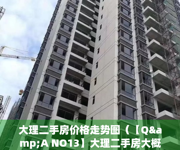 大理二手房价格走势图（【Q&A NO13】大理二手房大概能砍价多少？怎么操作？）