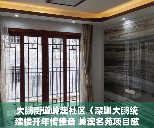 大鹏街道岭澳社区（深圳大鹏统建楼开年传佳音 岭澳名苑项目破土动工）