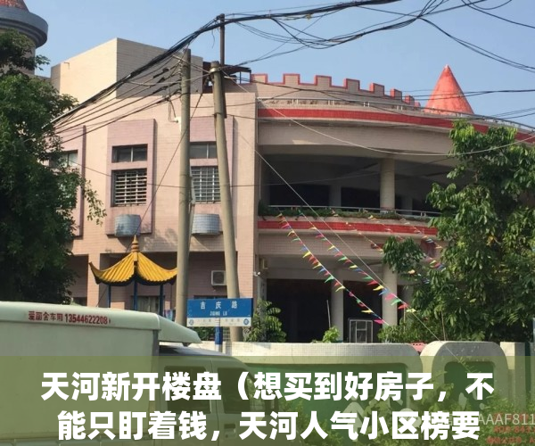 天河新开楼盘（想买到好房子，不能只盯着钱，天河人气小区榜要关注！）(天河在售的新楼盘)