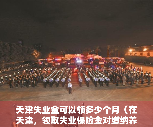 天津失业金可以领多少个月（在天津，领取失业保险金对缴纳养老保险有影响吗？）
