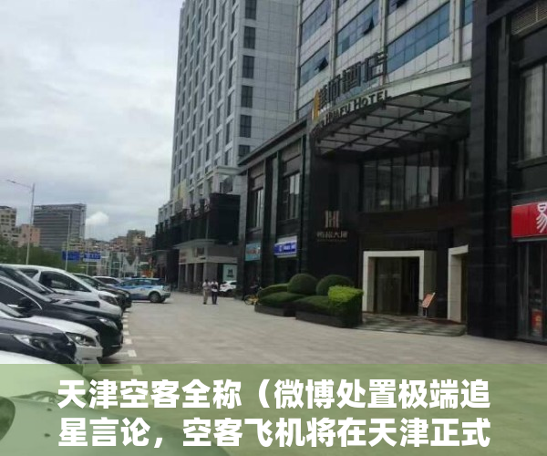 天津空客全称（微博处置极端追星言论，空客飞机将在天津正式投产，谷歌子公司破产申请被受理，小鹏飞行汽车将赴迪拜开展测试，这就是今天的其它大新闻）