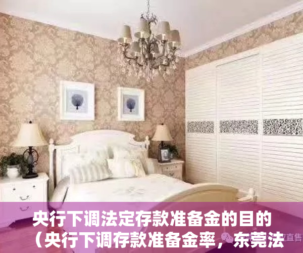 央行下调法定存款准备金的目的（央行下调存款准备金率，东莞法人银行将释放近20亿元资金支持实体经济）