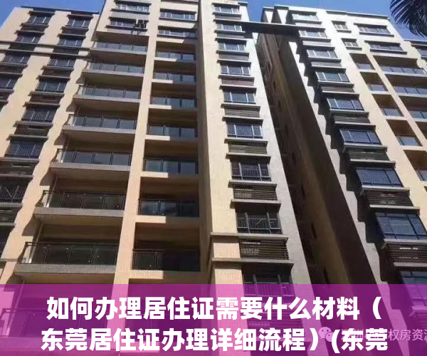 如何办理居住证需要什么材料（东莞居住证办理详细流程）(东莞居住证办理手续)
