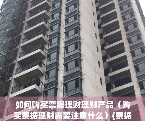 如何购买票据理财理财产品（购买票据理财需要注意什么）(票据理财app)