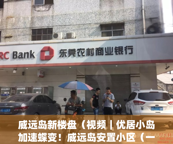 威远岛新楼盘（视频｜优居小岛加速蝶变！威远岛安置小区（一期）开建）(威远岛房价)