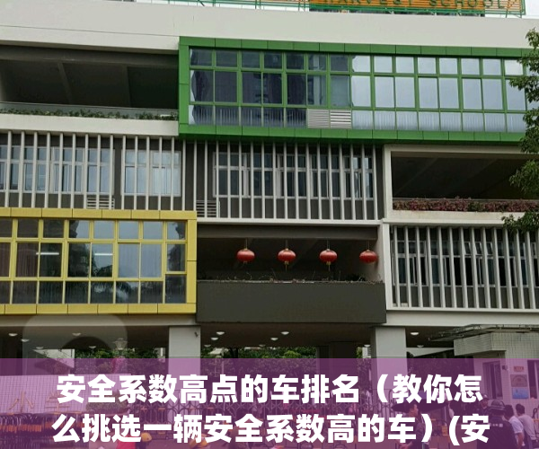 安全系数高点的车排名（教你怎么挑选一辆安全系数高的车）(安全系数比较高的车)