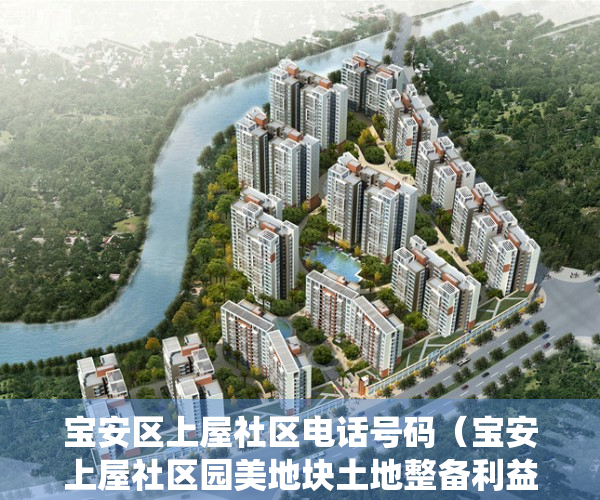 宝安区上屋社区电话号码（宝安上屋社区园美地块土地整备利益统筹项目土地整备规划通告）