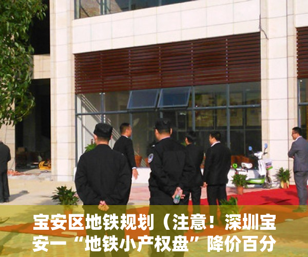 宝安区地铁规划（注意！深圳宝安一“地铁小产权盘”降价百分之30！均价低至9000元）