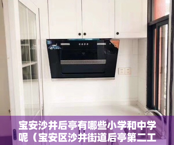 宝安沙井后亭有哪些小学和中学呢（宝安区沙井街道后亭第二工业区西片区旧改）