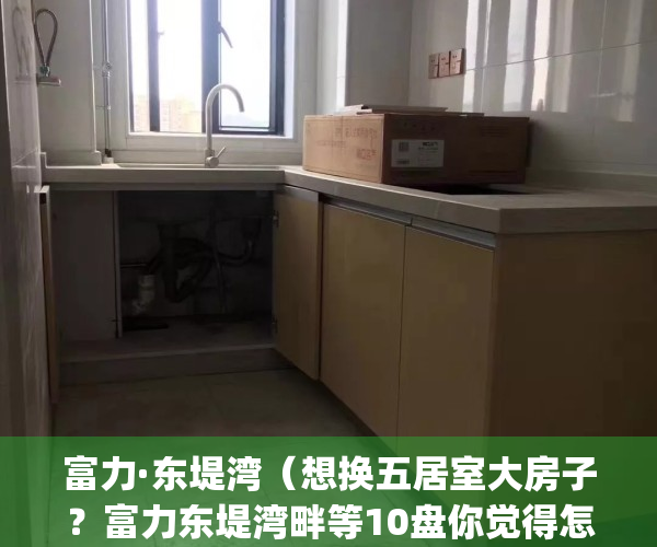 富力·东堤湾（想换五居室大房子？富力东堤湾畔等10盘你觉得怎么样）(富力东堤湾一期能如期交房吗)