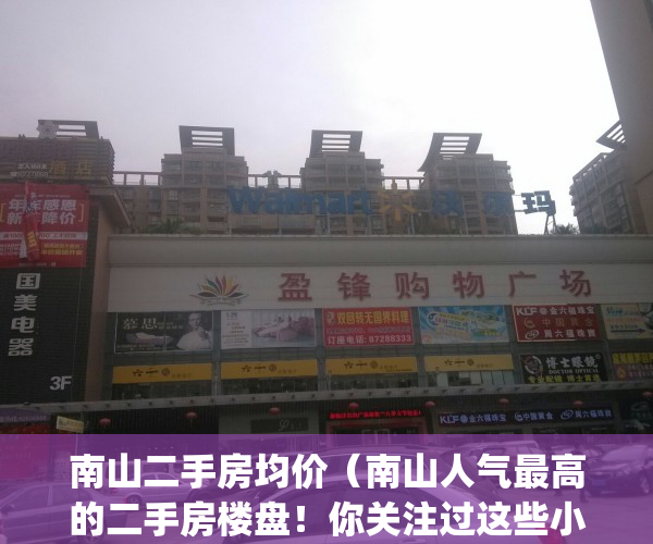 南山二手房均价（南山人气最高的二手房楼盘！你关注过这些小区吗？）(南山二手房真实成交)