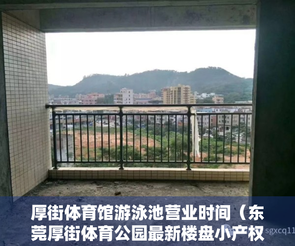 厚街体育馆游泳池营业时间（东莞厚街体育公园最新楼盘小产权房「中心名苑」精装单间158万一套，厚街万达广场0距离，地铁口寮厦站300米， 3栋社区、楼下停车方便！）