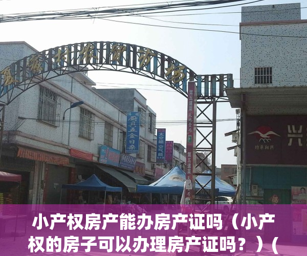 小产权房产能办房产证吗（小产权的房子可以办理房产证吗？）(小产权房可不可以办理房产证)