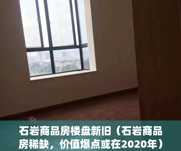 石岩商品房楼盘新旧（石岩商品房稀缺，价值爆点或在2020年）(石岩在售楼盘)