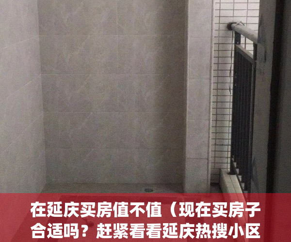 在延庆买房值不值（现在买房子合适吗？赶紧看看延庆热搜小区榜单）(2021年在延庆买房好吗)