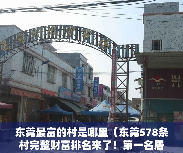 东莞最富的村是哪里（东莞578条村完整财富排名来了！第一名居然是…）