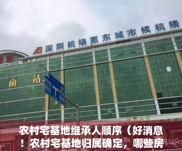 农村宅基地继承人顺序（好消息！农村宅基地归属确定，哪些房屋可以继承，答案来了）