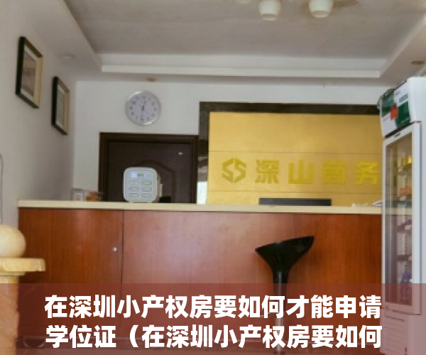 在深圳小产权房要如何才能申请学位证（在深圳小产权房要如何才能申请学位？）
