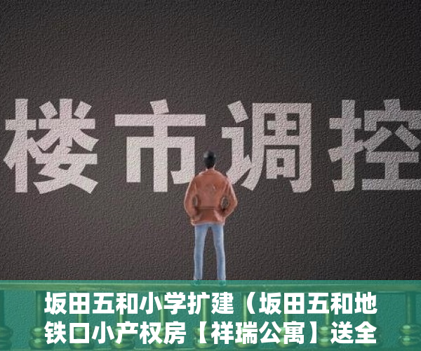坂田五和小学扩建（坂田五和地铁口小产权房【祥瑞公寓】送全屋家私家电 498万套起）