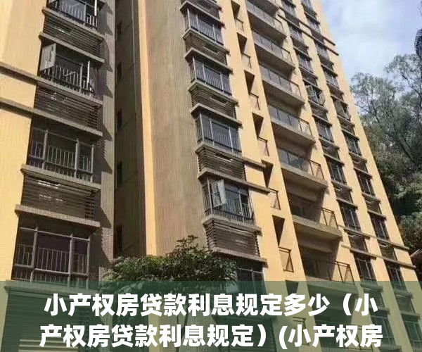 小产权房贷款利息规定多少（小产权房贷款利息规定）(小产权房货款利率是多少)